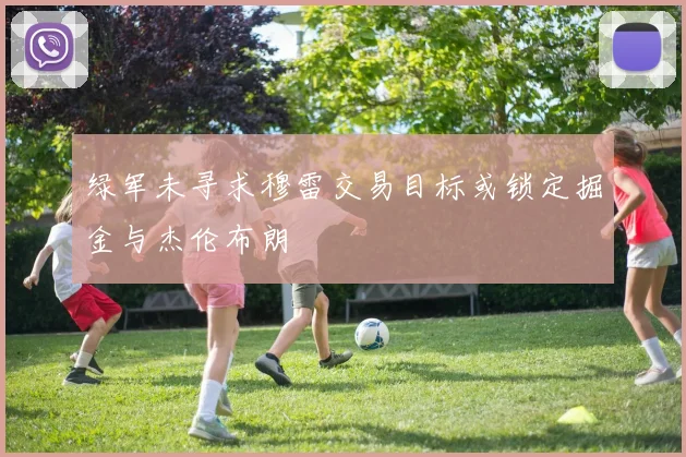 绿军未寻求穆雷交易目标或锁定掘金与杰伦布朗