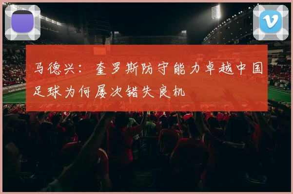 马德兴：奎罗斯防守能力卓越中国足球为何屡次错失良机