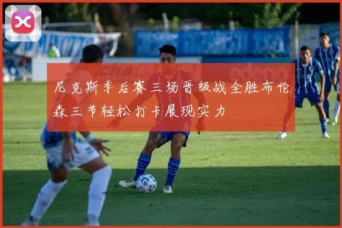 尼克斯季后赛三场晋级战全胜布伦森三节轻松打卡展现实力