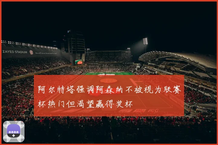 阿尔特塔强调阿森纳不被视为联赛杯热门但渴望赢得奖杯