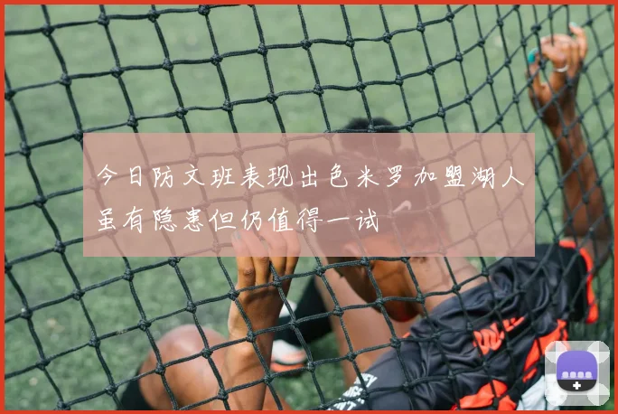 今日防文班表现出色米罗加盟湖人虽有隐患但仍值得一试