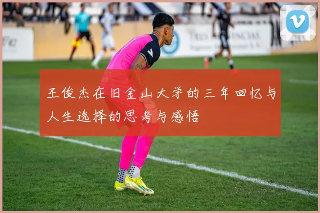 王俊杰在旧金山大学的三年回忆与人生选择的思考与感悟