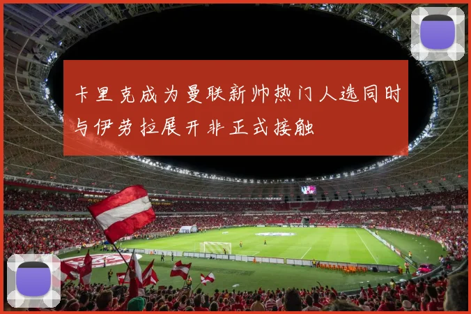 卡里克成为曼联新帅热门人选同时与伊劳拉展开非正式接触