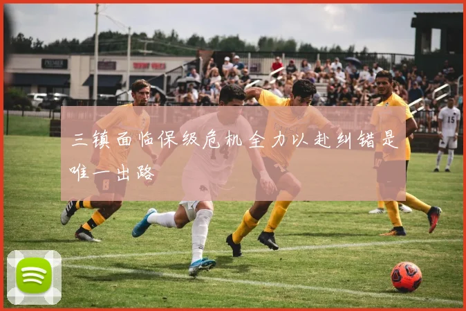 三镇面临保级危机全力以赴纠错是唯一出路