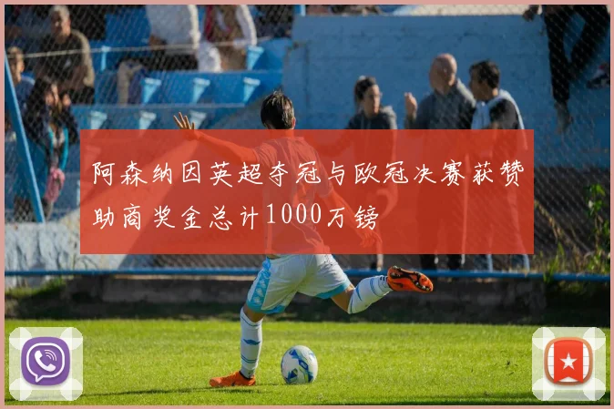 阿森纳因英超夺冠与欧冠决赛获赞助商奖金总计1000万镑