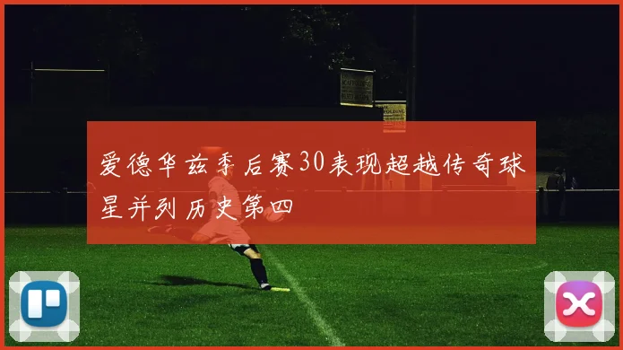 爱德华兹季后赛30表现超越传奇球星并列历史第四