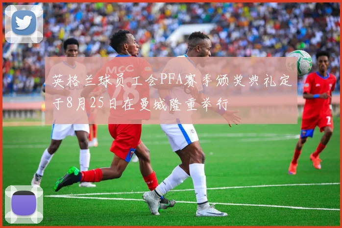 英格兰球员工会PFA赛季颁奖典礼定于8月25日在曼城隆重举行